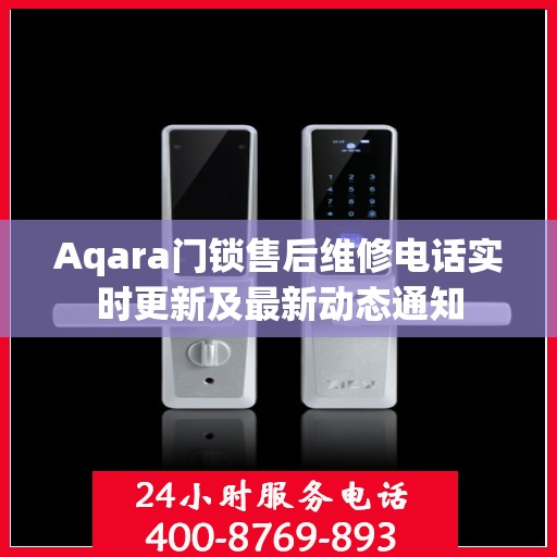 Aqara门锁售后维修电话实时更新及最新动态通知