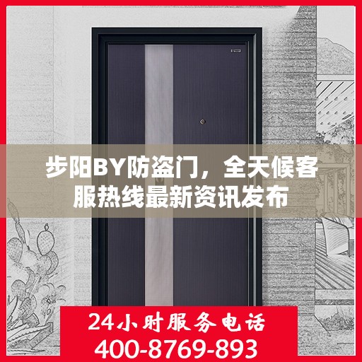 步阳BY防盗门，全天候客服热线最新资讯发布