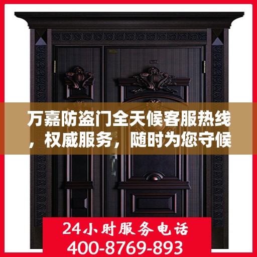 万嘉防盗门全天候客服热线，权威服务，随时为您守候
