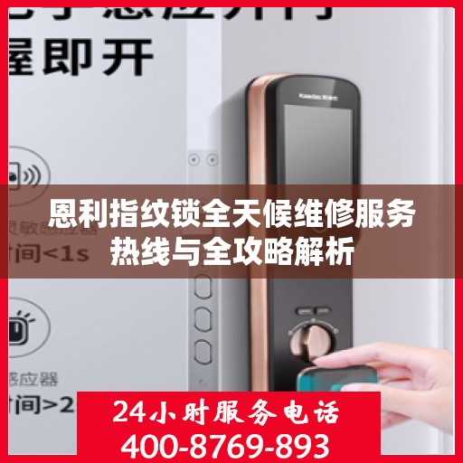 恩利指纹锁全天候维修服务热线与全攻略解析