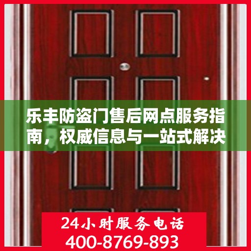 乐丰防盗门售后网点服务指南，权威信息与一站式解决方案