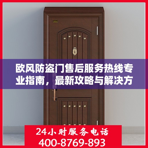 欧风防盗门售后服务热线专业指南，最新攻略与解决方案