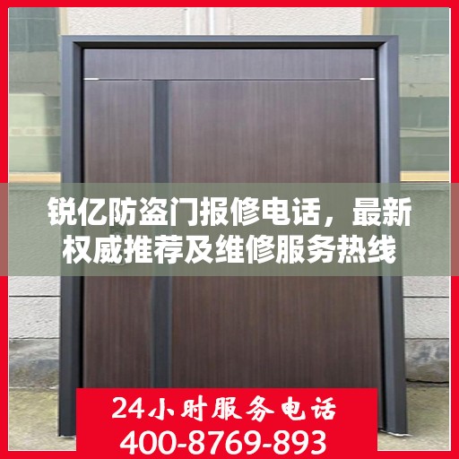 锐亿防盗门报修电话，最新权威推荐及维修服务热线
