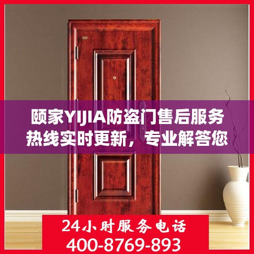 颐家YIJIA防盗门售后服务热线实时更新，专业解答您的疑虑