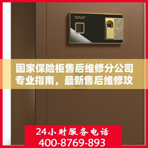 固家保险柜售后维修分公司专业指南，最新售后维修攻略