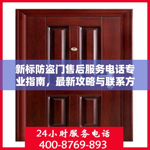 新标防盗门售后服务电话专业指南，最新攻略与联系方式揭秘