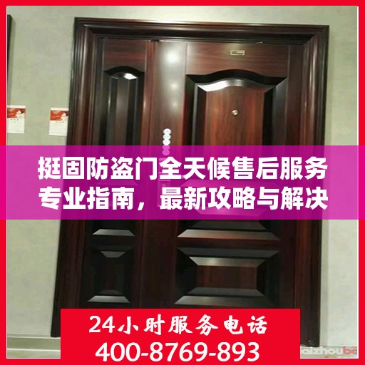 挺固防盗门全天候售后服务专业指南，最新攻略与解决方案
