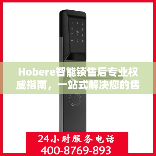 Hobere智能锁售后专业权威指南，一站式解决您的售后问题