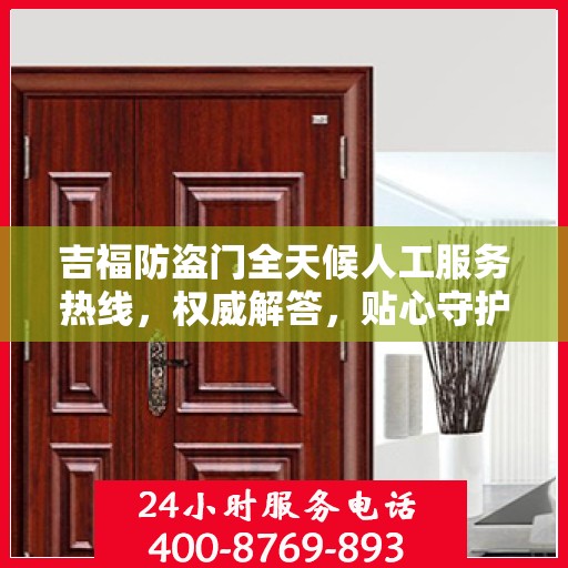吉福防盗门全天候人工服务热线，权威解答，贴心守护您的安全门扉