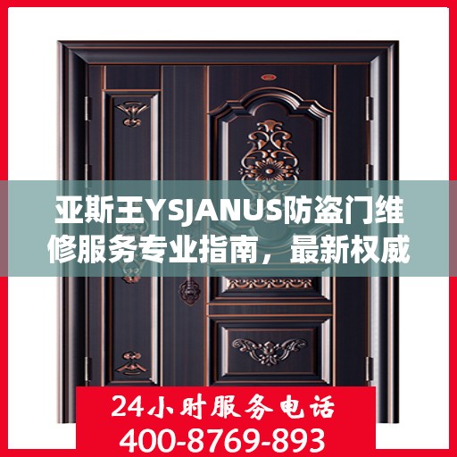 亚斯王YSJANUS防盗门维修服务专业指南，最新权威推荐解析