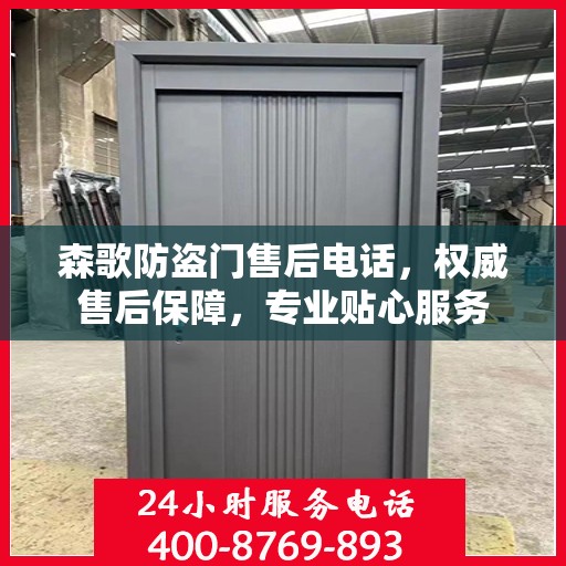 森歌防盗门售后电话，权威售后保障，专业贴心服务