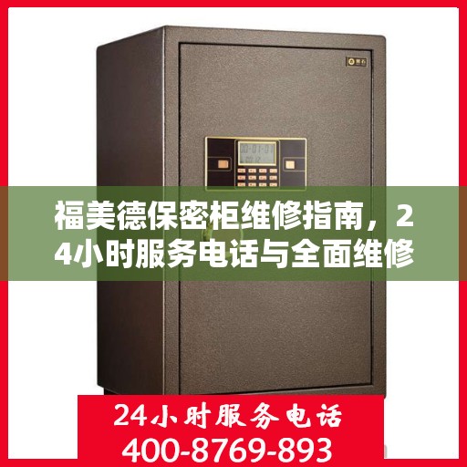 福美德保密柜维修指南，24小时服务电话与全面维修攻略