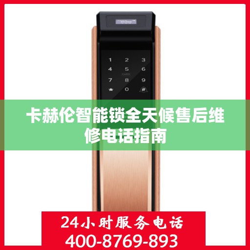 卡赫伦智能锁全天候售后维修电话指南