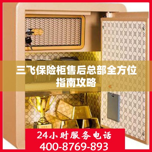 三飞保险柜售后总部全方位指南攻略