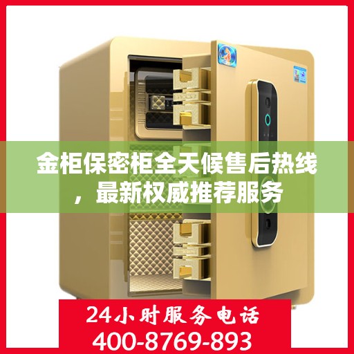 金柜保密柜全天候售后热线，最新权威推荐服务