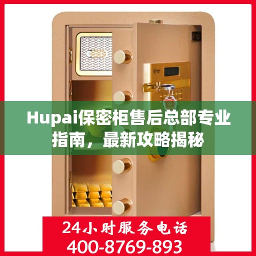 Hupai保密柜售后总部专业指南，最新攻略揭秘