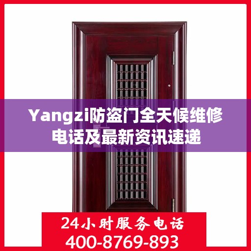 Yangzi防盗门全天候维修电话及最新资讯速递