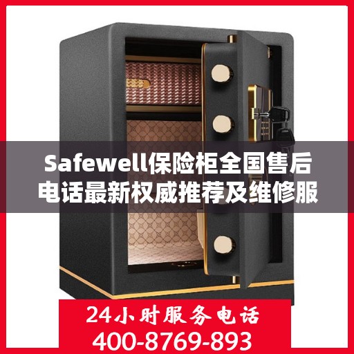 Safewell保险柜全国售后电话最新权威推荐及维修服务指南