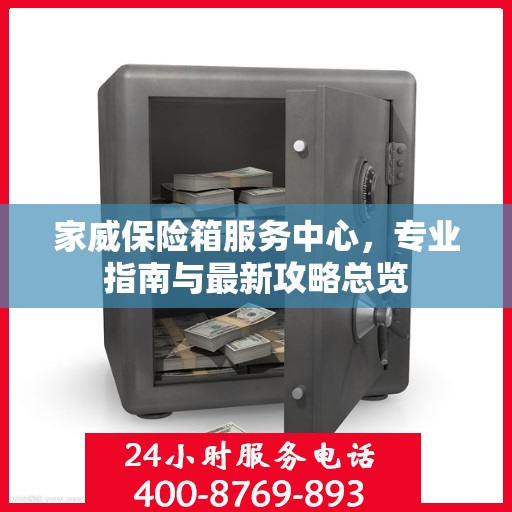家威保险箱服务中心，专业指南与最新攻略总览