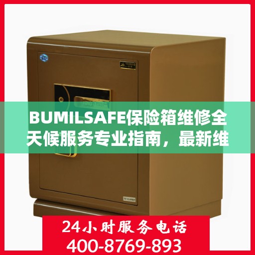 BUMILSAFE保险箱维修全天候服务专业指南，最新维修攻略与指南