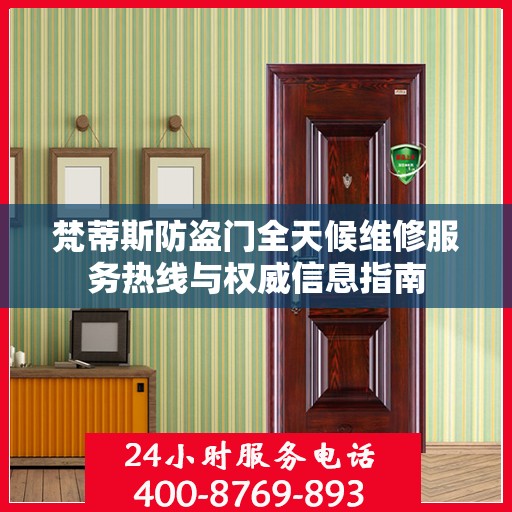 梵蒂斯防盗门全天候维修服务热线与权威信息指南