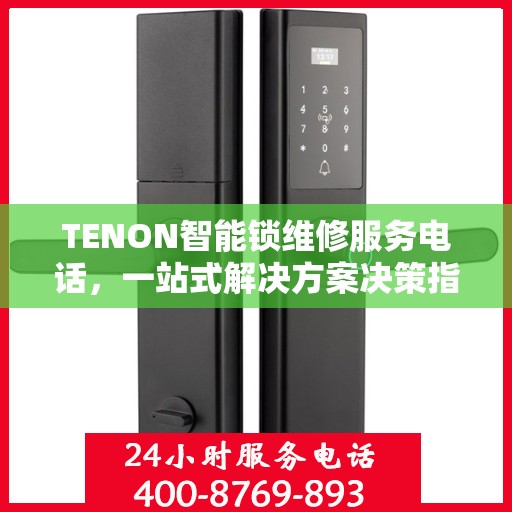 TENON智能锁维修服务电话，一站式解决方案决策指南