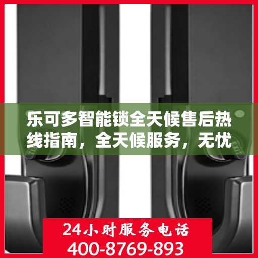 乐可多智能锁全天候售后热线指南，全天候服务，无忧售后体验