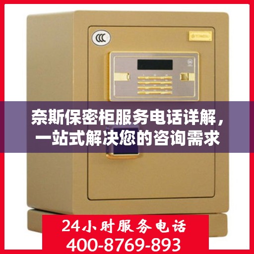 奈斯保密柜服务电话详解，一站式解决您的咨询需求