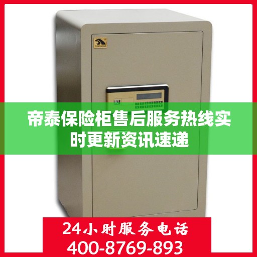 帝泰保险柜售后服务热线实时更新资讯速递