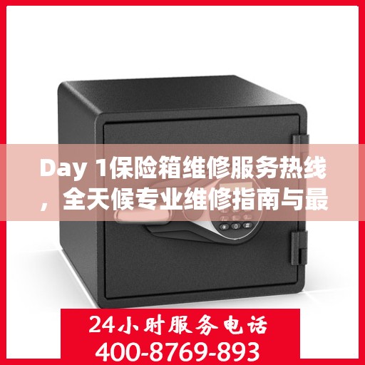 Day 1保险箱维修服务热线，全天候专业维修指南与最新攻略