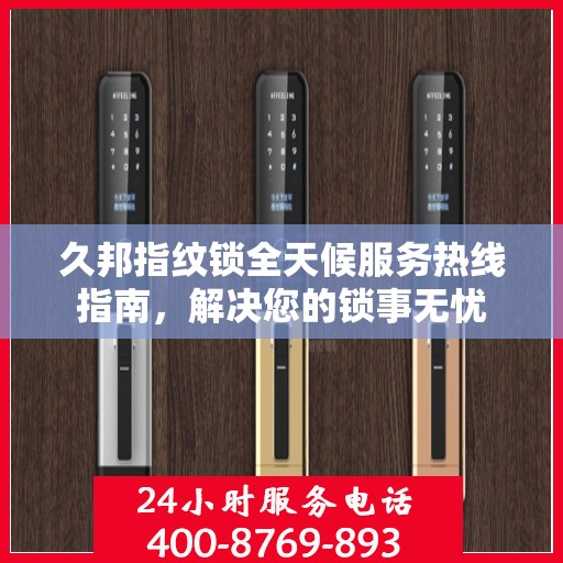 久邦指纹锁全天候服务热线指南，解决您的锁事无忧