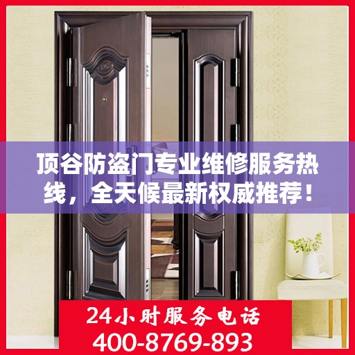 顶谷防盗门专业维修服务热线，全天候最新权威推荐！