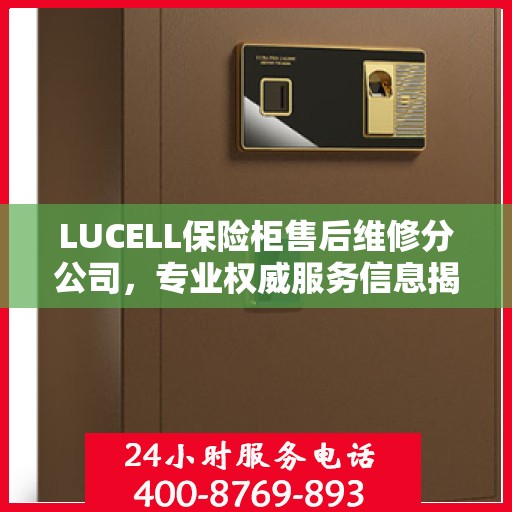 LUCELL保险柜售后维修分公司，专业权威服务信息揭秘