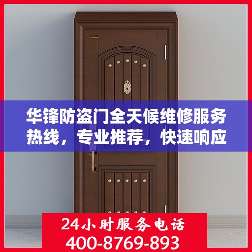 华锋防盗门全天候维修服务热线，专业推荐，快速响应！