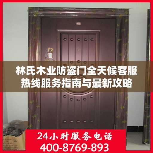 林氏木业防盗门全天候客服热线服务指南与最新攻略