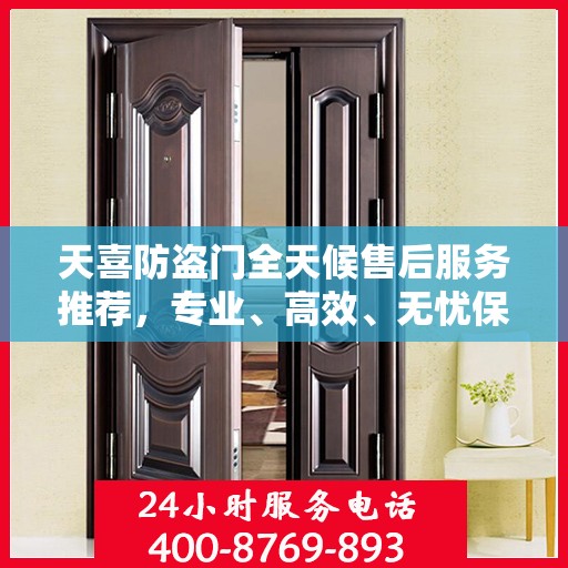 天喜防盗门全天候售后服务推荐，专业、高效、无忧保障！