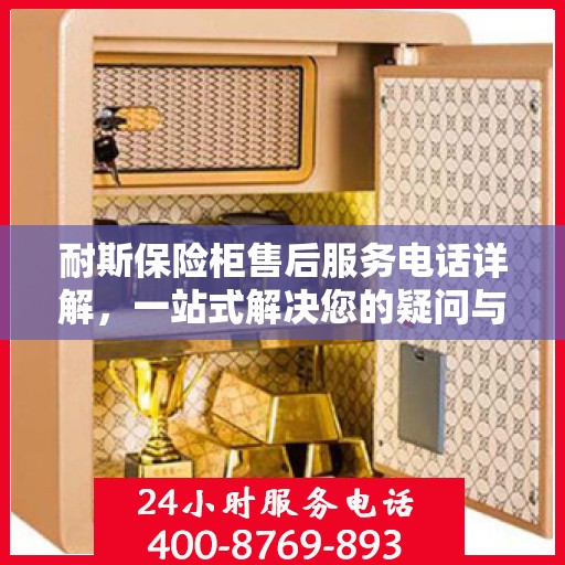 耐斯保险柜售后服务电话详解，一站式解决您的疑问与需求