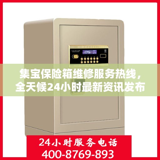 集宝保险箱维修服务热线，全天候24小时最新资讯发布