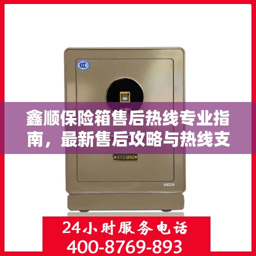 鑫顺保险箱售后热线专业指南，最新售后攻略与热线支持