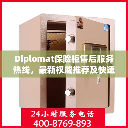 Diplomat保险柜售后服务热线，最新权威推荐及快速响应指南