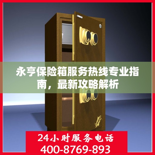 永亨保险箱服务热线专业指南，最新攻略解析