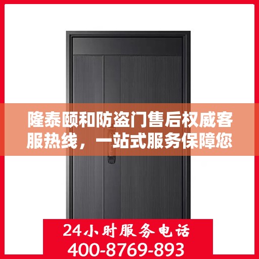 隆泰颐和防盗门售后权威客服热线，一站式服务保障您的安全之门