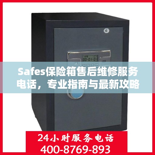 Safes保险箱售后维修服务电话，专业指南与最新攻略总览