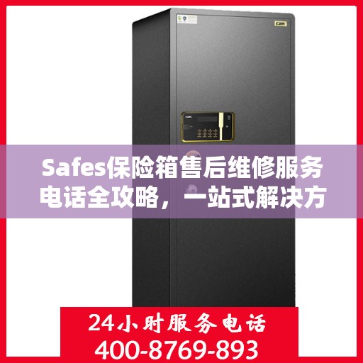 Safes保险箱售后维修服务电话全攻略，一站式解决方案与详细指南