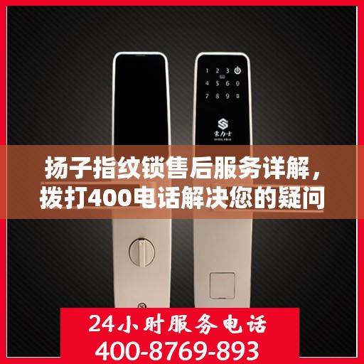扬子指纹锁售后服务详解，拨打400电话解决您的疑问和需求