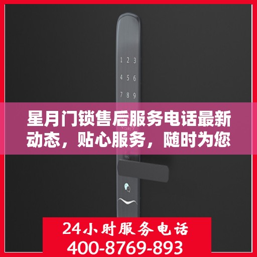 星月门锁售后服务电话最新动态，贴心服务，随时为您解答