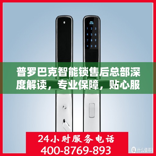普罗巴克智能锁售后总部深度解读，专业保障，贴心服务
