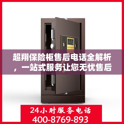 超翔保险柜售后电话全解析，一站式服务让您无忧售后体验
