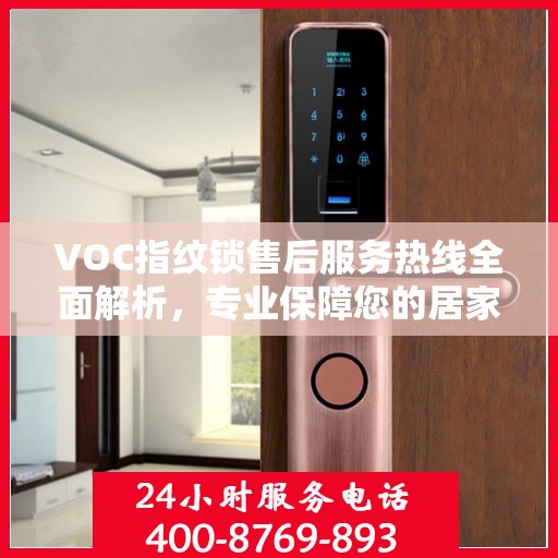 VOC指纹锁售后服务热线全面解析，专业保障您的居家安全