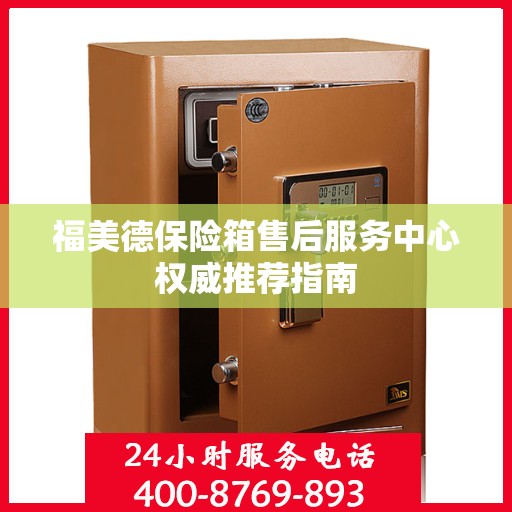 福美德保险箱售后服务中心权威推荐指南